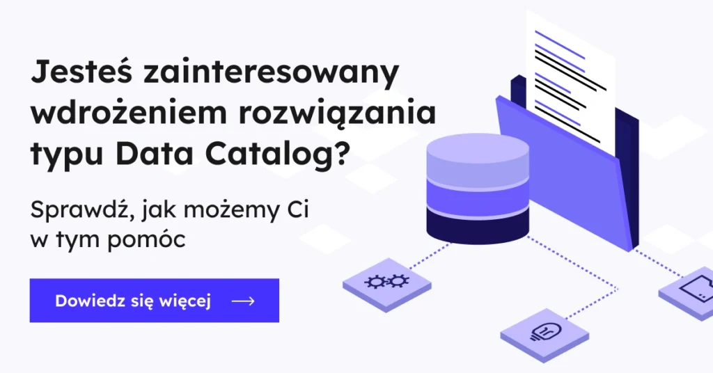 Jesteś zainteresowany wdrożeniem rozwiązania typu Data Catalog? Sprawdź, jak możemy Ci w tym pomóc - dowiedz się więcej